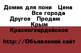 Домик для пони › Цена ­ 2 500 - Все города Другое » Продам   . Крым,Красногвардейское